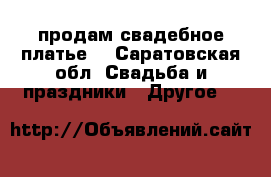 продам свадебное платье  - Саратовская обл. Свадьба и праздники » Другое   